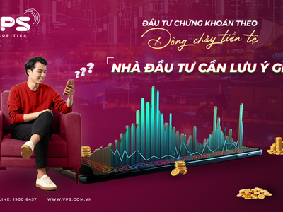 Đầu tư theo dòng chảy của tiền tệ, nhà đầu tư cần lưu ý điều gì?