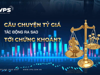 Câu chuyện tỷ giá tác động ra sao tới chứng khoán?