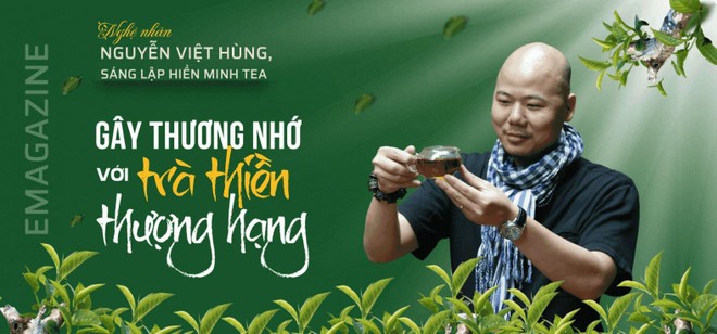 Nguyễn Việt Hùng, sáng lập Hiền Minh Tea - Gây thương nhớ với trà thiền thượng hạng